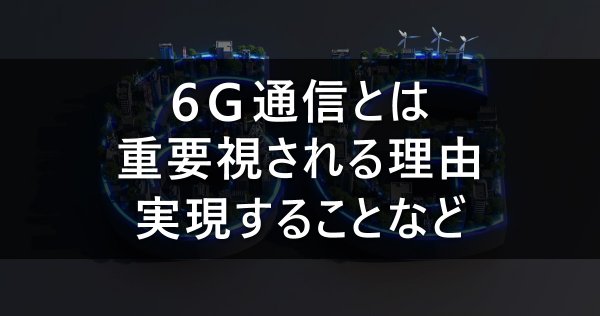 ６G通信とは｜重要視される理由・実現することなど