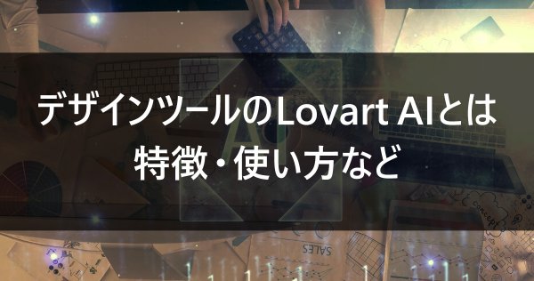 デザインツールのLovart AIとは｜特徴・使い方など