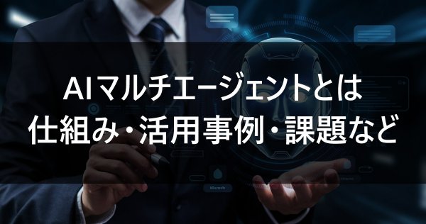 AIマルチエージェントとは｜仕組み・活用事例・課題など