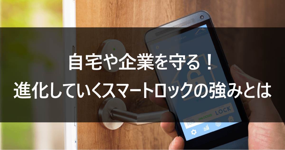 自宅や企業を守る！進化していくスマートロックの強みとは