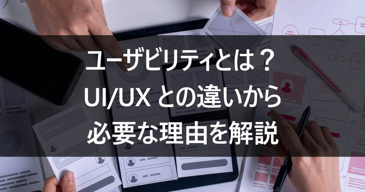 ユーザビリティとは？UI/UXとの違いから必要な理由を解説