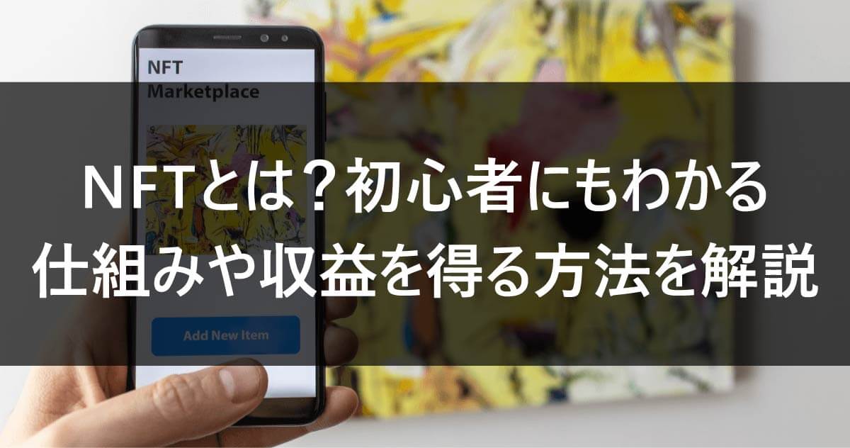 NFTとは？初心者にもわかる仕組みや収益を得る方法を解説