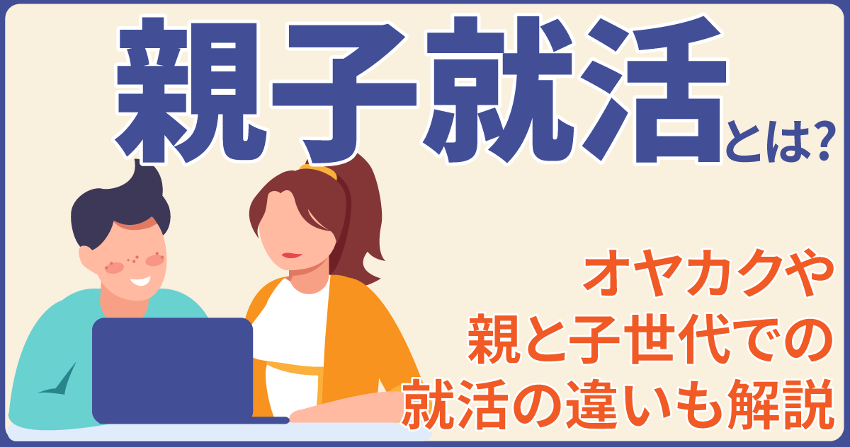 親子就活とは？オヤカクや親と子世代での就活の違いも解説