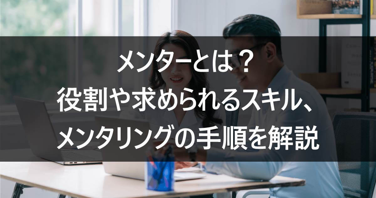 メンターとは？役割や求められるスキル、メンタリングの手順を解説