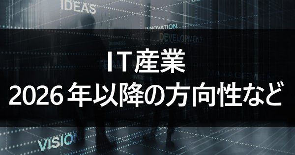IT産業｜2026年以降の方向性など