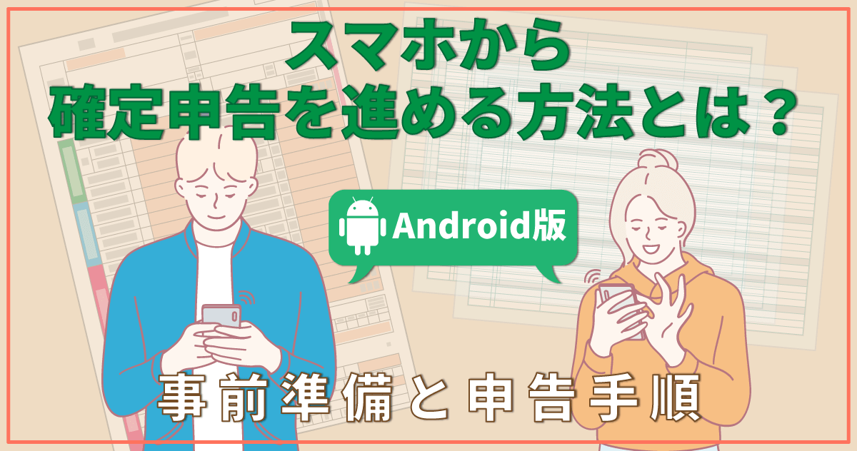 【Android版】スマホから確定申告を進める方法とは？｜事前準備と申告手順