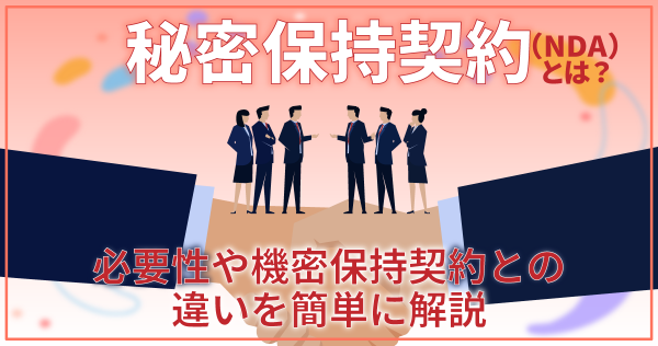 秘密保持契約（NDA）とは？必要性や機密保持契約との違いを簡単に解説