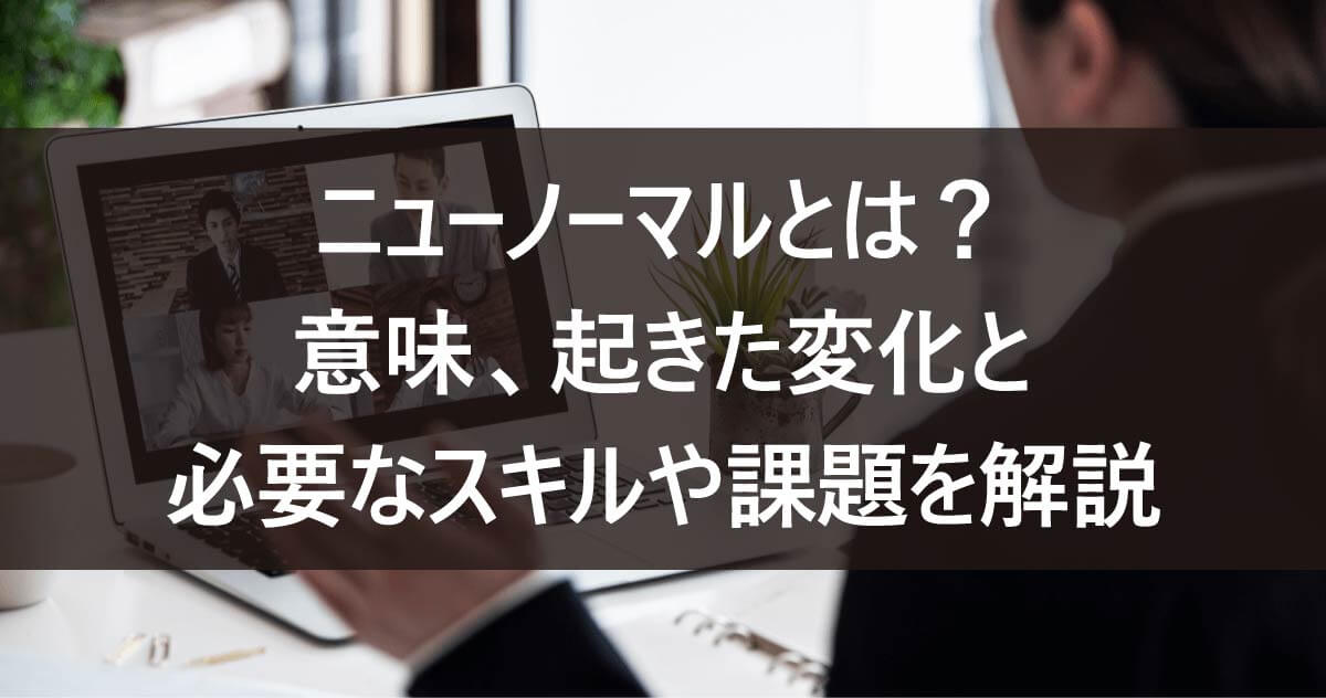 ニューノーマルとは？意味、起きた変化と必要なスキルや課題を解説