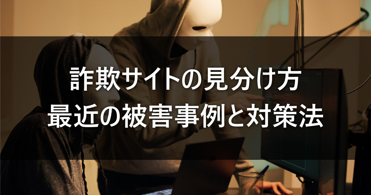 詐欺サイトの見分け方｜最近の被害事例と対策法