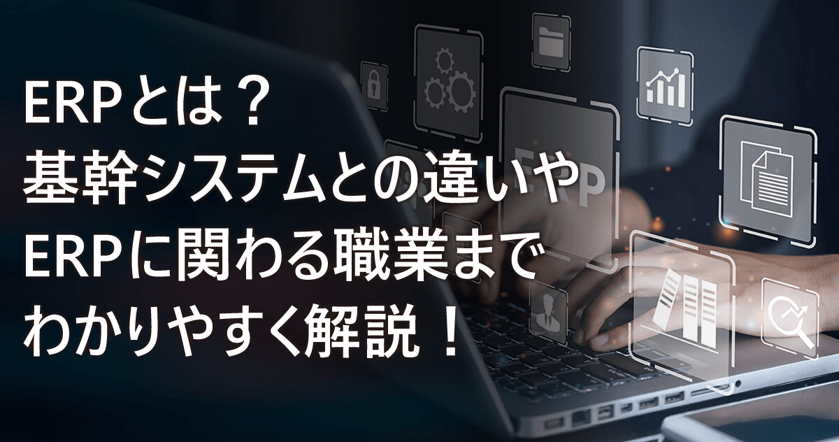 ERPとは？基幹システムとの違いやERPに関わる職業までわかりやすく解説！