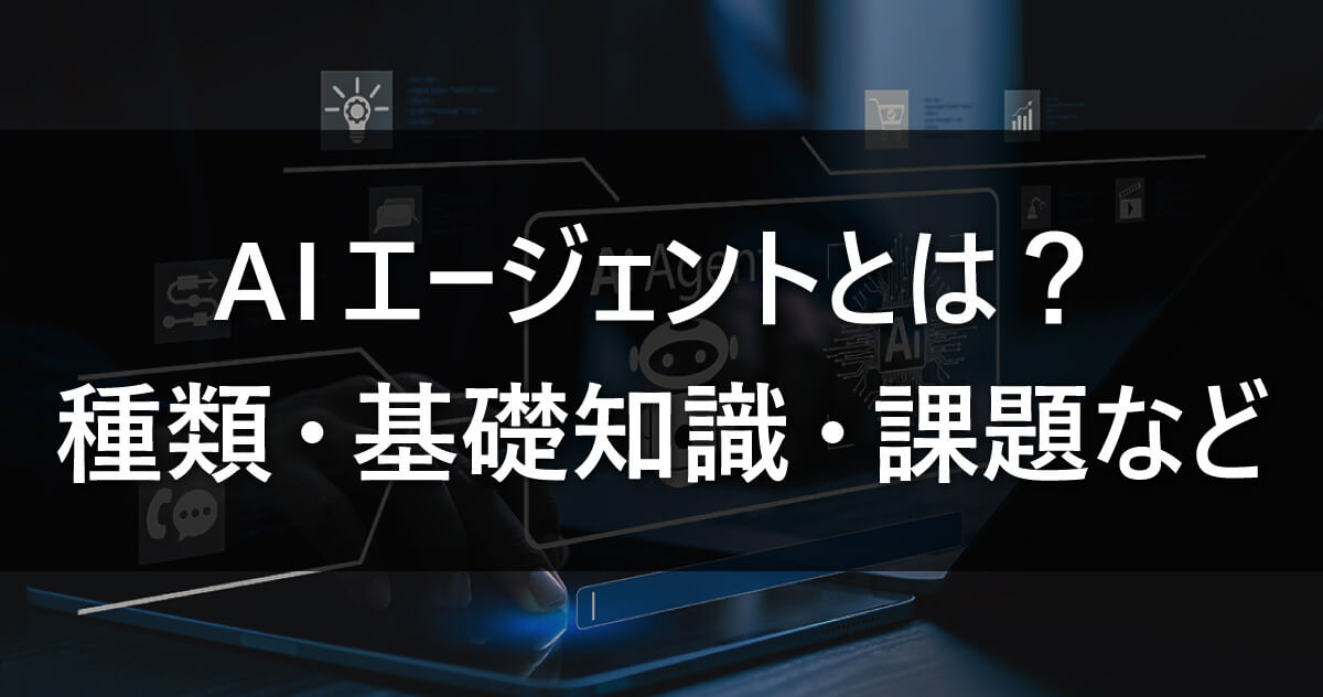 AIエージェントとは?/種類・基礎知識・課題など
