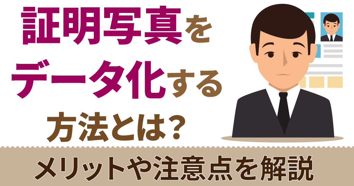 証明写真をデータ化する方法とは？メリットや注意点を解説