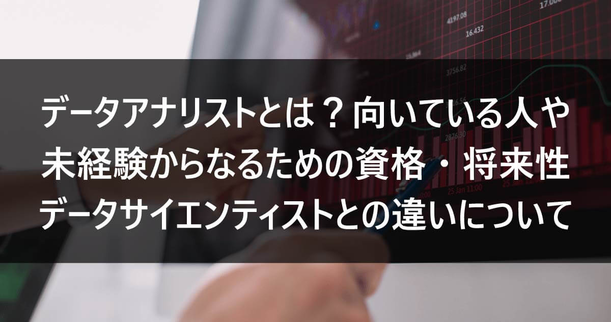 データアナリストとは？向いている人や未経験からなるための資格・将来性・データサイエンティストとの違いについて