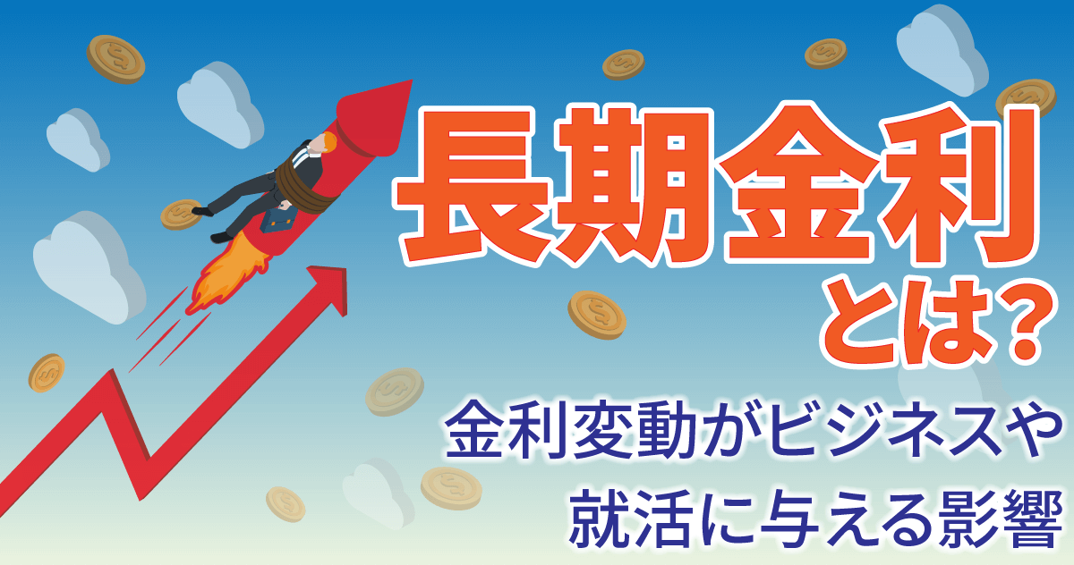 長期金利とは？金利変動がビジネスや就活に与える影響 