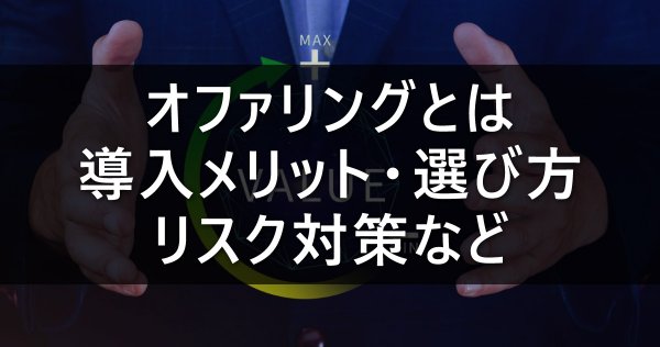オファリングとは｜導入メリット・選び方・リスク対策など