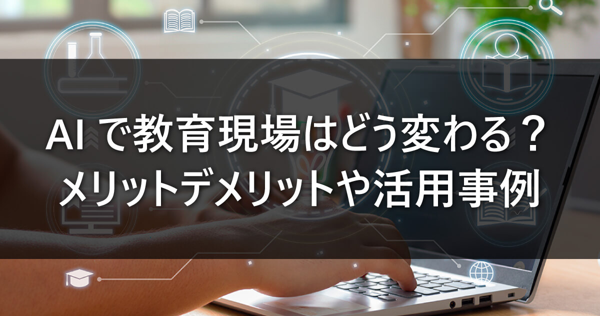 AIで教育現場はどう変わる？メリットデメリットや活用事例