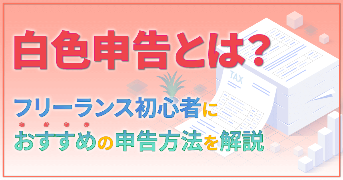 白色申告とは？フリーランス初心者におすすめの申告方法を解説