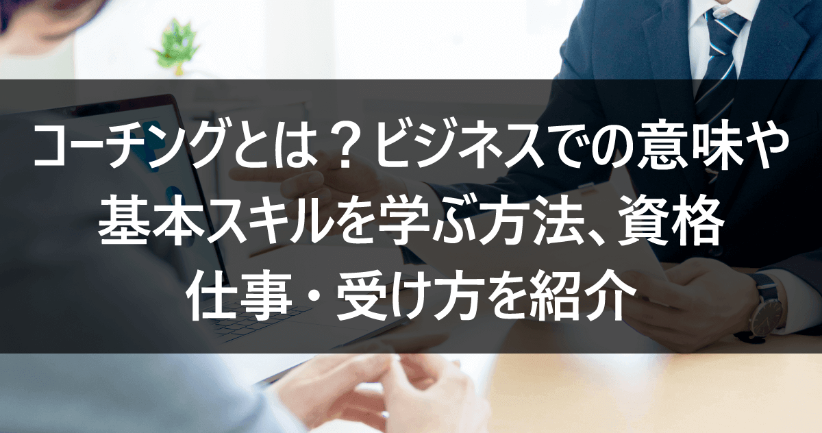コーチングとは?ビジネスでの意味や基本スキルを学ぶ方法、資格、仕事・受け方を紹介