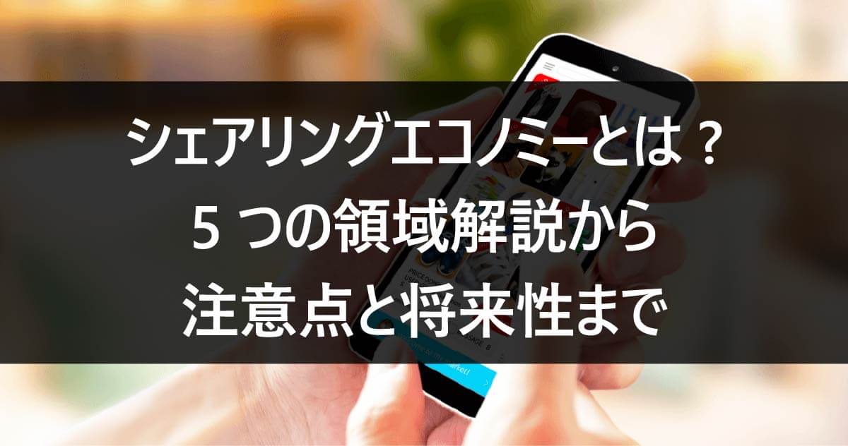 シェアリングエコノミーとは? 5つの領域解説から注意点と将来性まで