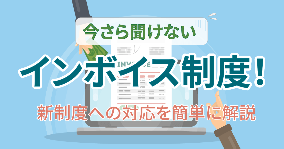 今さら聞けないインボイス制度！新制度への対応を簡単に解説