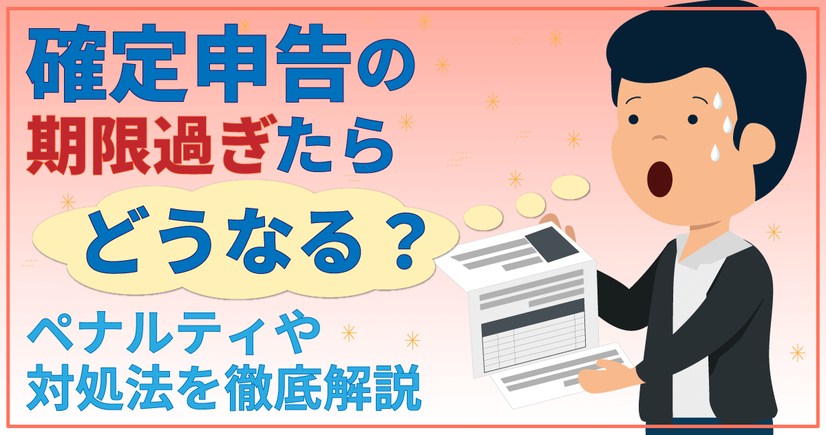 確定申告の期限過ぎたらどうなる？ペナルティや対処法を徹底解説