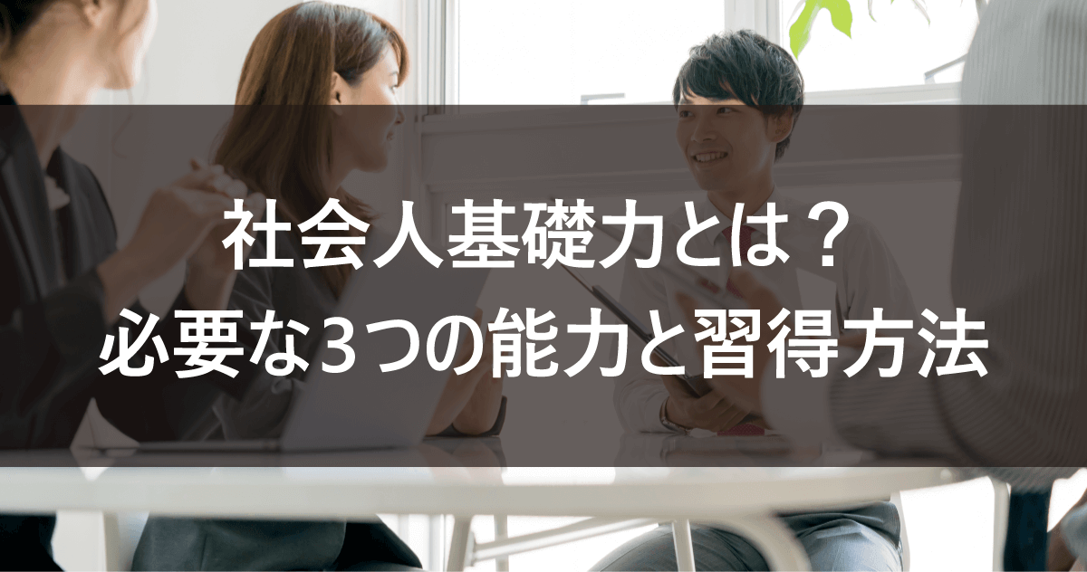 社会人基礎力とは？必要な3つの能力と習得方法