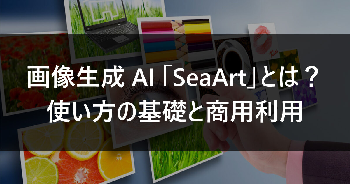 画像生成AI「SeaArt」とは？～使い方の基礎と商用利用