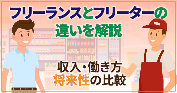 フリーランスとフリーターの違いを解説｜収入・働き方・将来性の比較