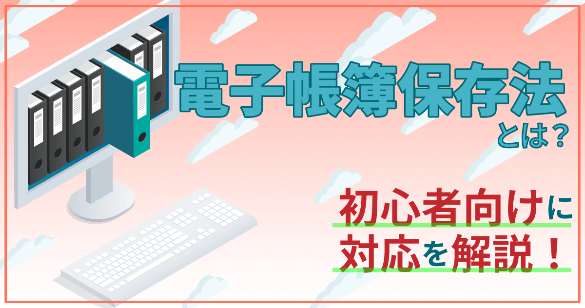 電子帳簿保存法とは？初心者向けに対応を解説！のサムネイル