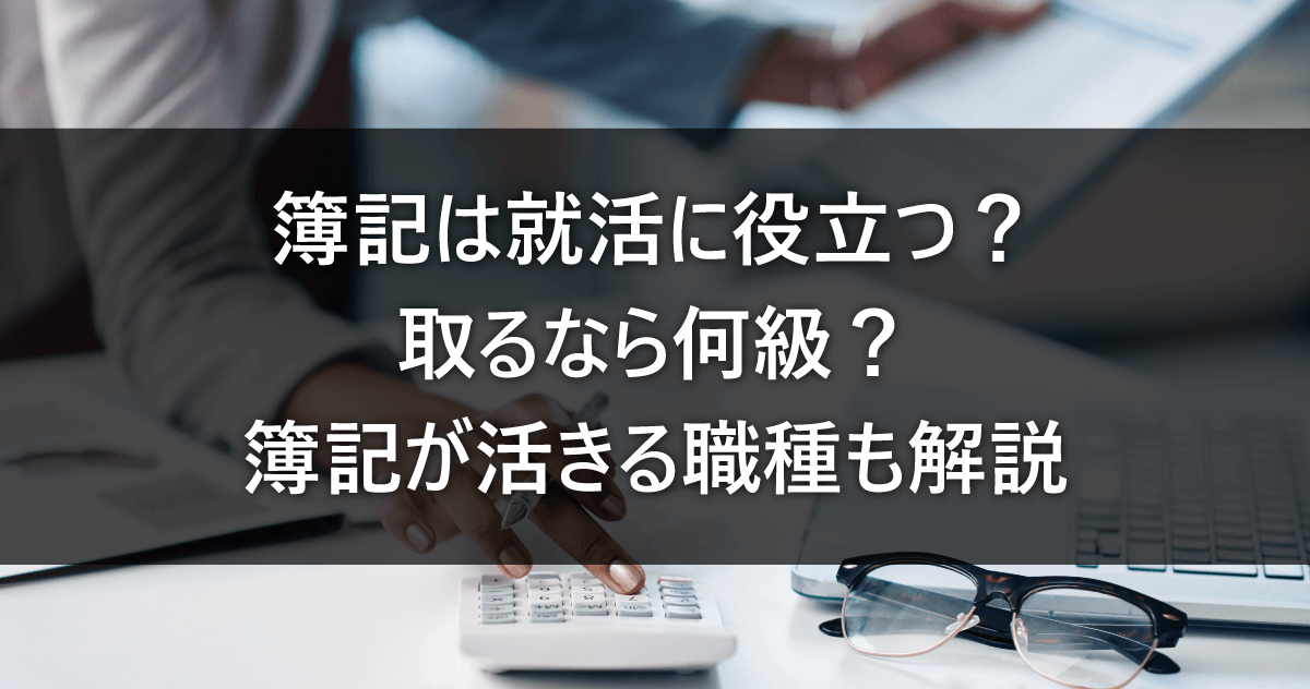 簿記は就活に役立つ？取るなら何級？簿記が活きる職種も解説