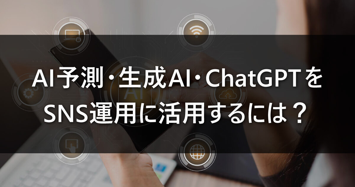 AI予測・生成AI・ChatGPTをSNS運用に活用するには？