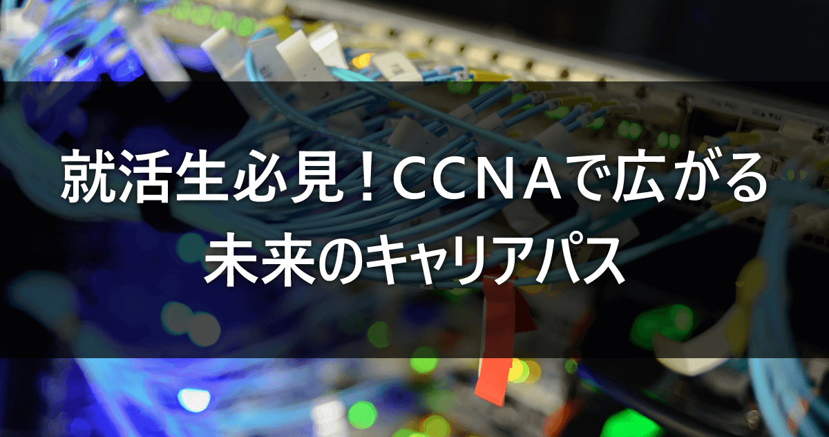 就活生必見！CCNAで広がる未来のキャリアパス