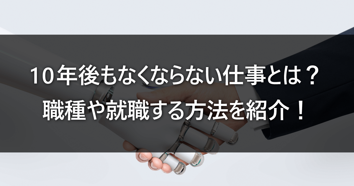 10年後もなくならない仕事とは？職種や就職する方法を紹介！