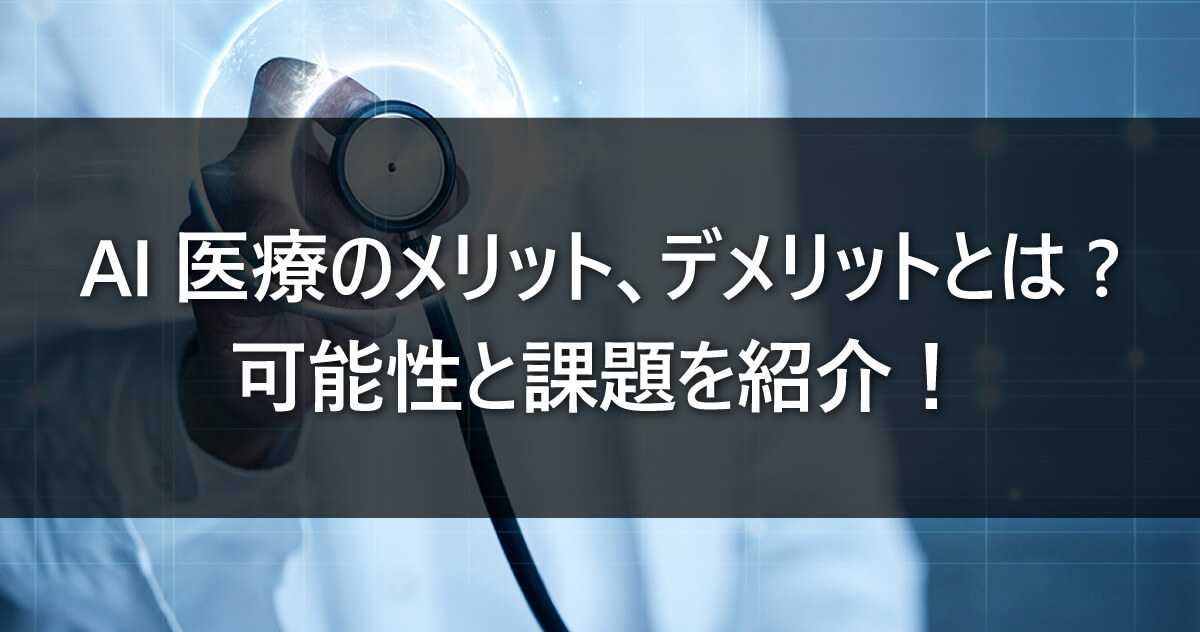 AI医療のメリット、デメリットとは？ 可能性と課題を紹介！