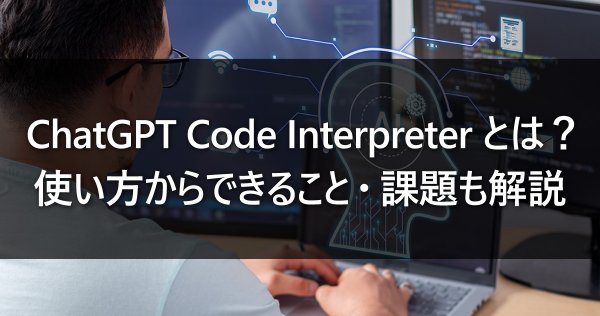 ChatGPT Code Interpreterとは？使い方からできること・課題も解説