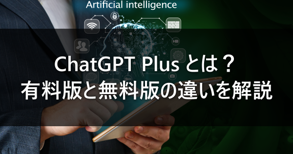 ChatGPT Plusとは？有料版と無料版の違いを解説