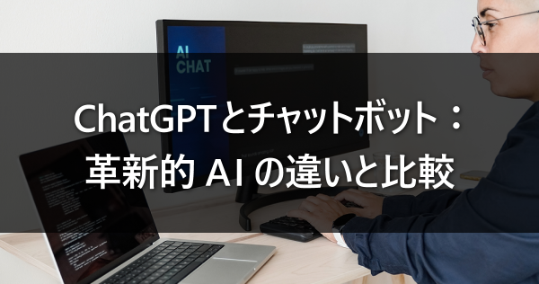 ChatGPTとチャットボット：革新的AIの違いと比較