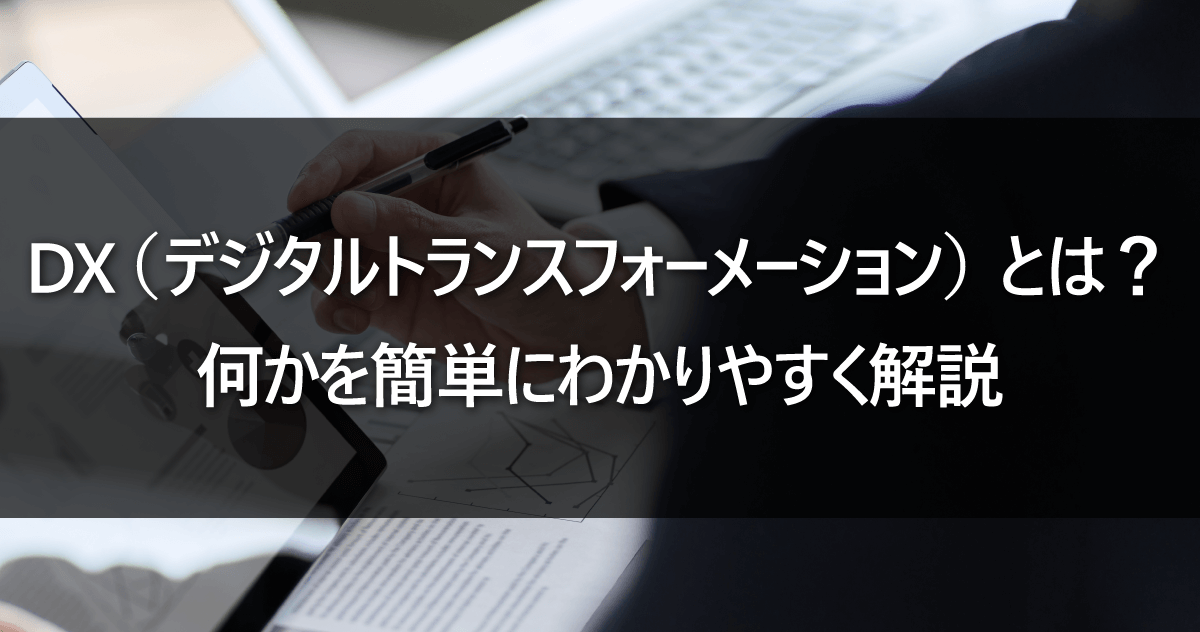 DX（デジタルトランスフォーメーション）とは？ 何かを簡単にわかりやすく解説