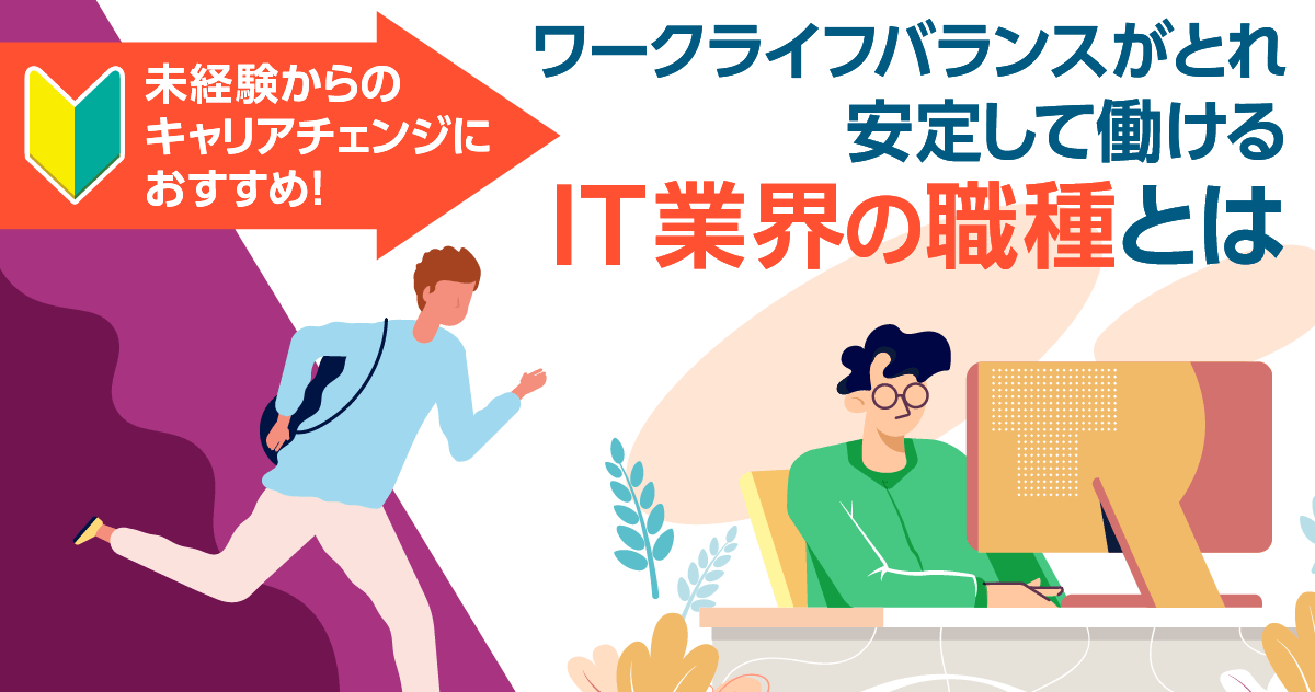 未経験からのキャリアチェンジにおすすめ！ワークライフバランスがとれ安定して働けるIT業界の職種とは！？